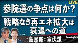 【Front Japan 桜】参院選の争点は何か？ / 戦略なき再エネ拡大は衰退への道[桜R4/6/22]