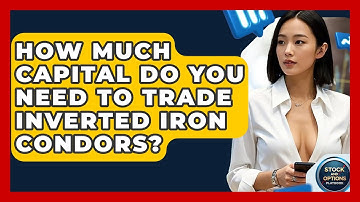 How Much Capital Do You Need To Trade Inverted Iron Condors? - Stock and Options Playbook