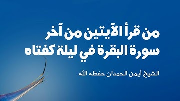 قال النبي ﷺ : (من قرأ الآيتين من آخر سورة البقرة في ليلة كفتاه). | الشيخ أيمن الحمدان