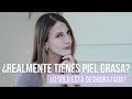 ¿REALMENTE TIENES PIEL GRASA o sólo está DESHIDRATADA?