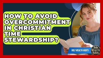 How To Avoid Overcommitment In Christian Time Stewardship? - Holy Wealth Habits