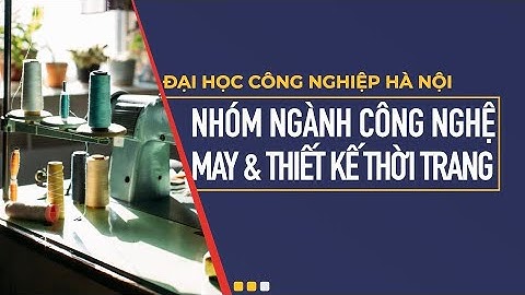 Nhóm ngành Công nghệ May và Thiết kế Thời trang | Đại học Công nghiệp Hà Nội 2021