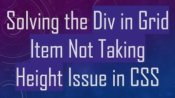 Solving the Div in Grid Item Not Taking Height Issue in CSS