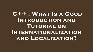 C++ : What Is a Good Introduction and Tutorial on Internationalization and Localization?
