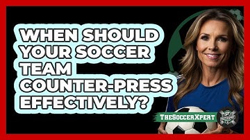 When Should Your Soccer Team Counter-press Effectively? - The Soccer Xpert
