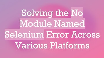 Solving the No Module Named Selenium Error Across Various Platforms