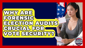 Why Are Forensic Election Audits Crucial For Vote Security? - Election Central Channel