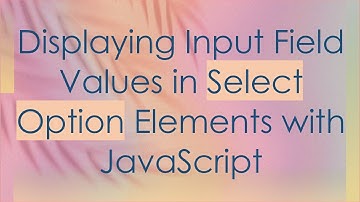 Displaying Input Field Values in Select Option Elements with JavaScript