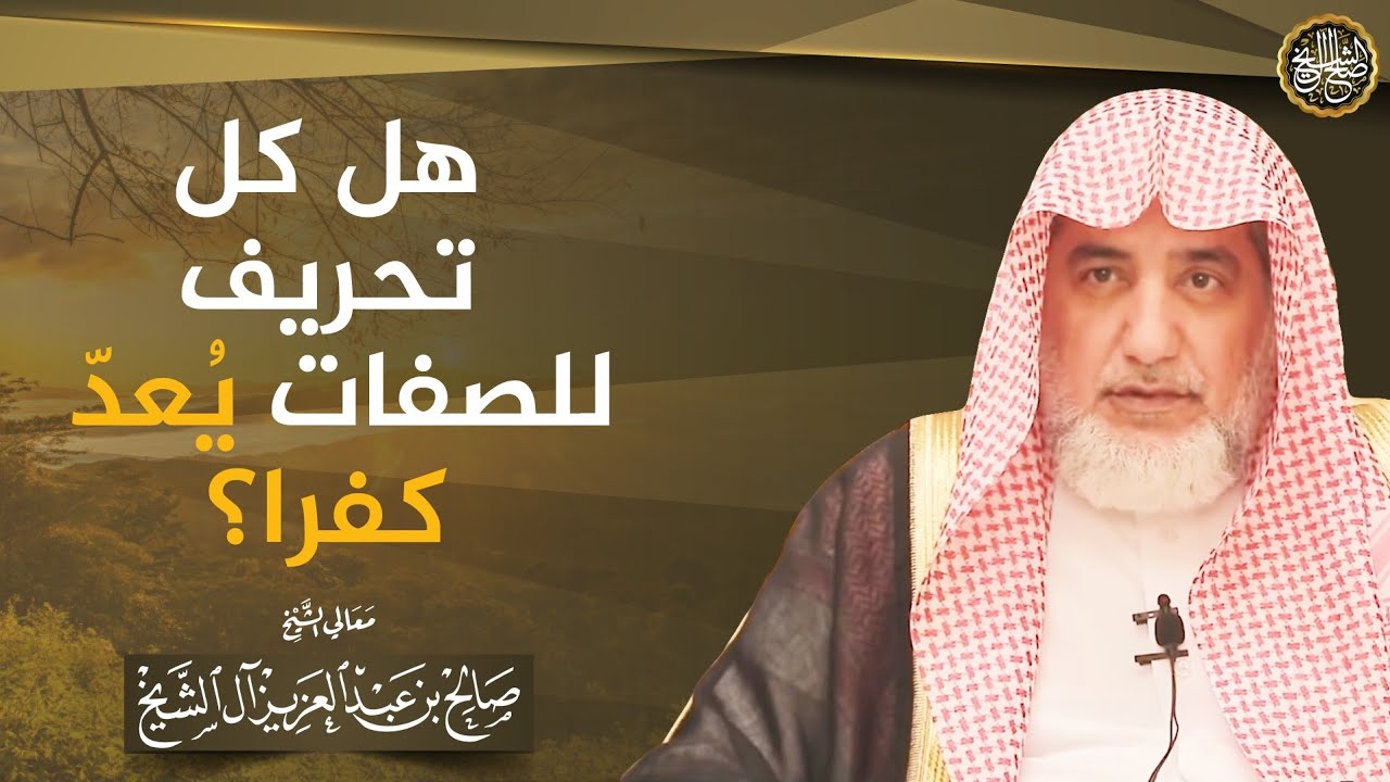 هل كل تحريف للصفات يعد كفرا؟ | الشيخ صالح آل الشيخ