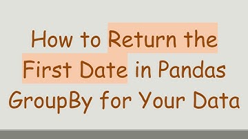 How to Return the First Date in Pandas GroupBy for Your Data