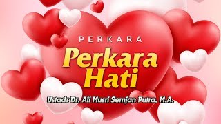 Ceramah Agama: Perkara-Perkara Hati (Ustadz Dr. Ali Musri Semjan Putra, M.A.)