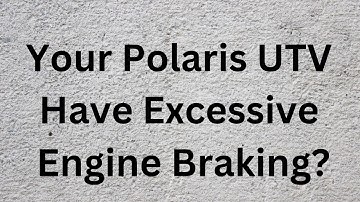Why Does My Polaris Have Excessive Engine Braking?