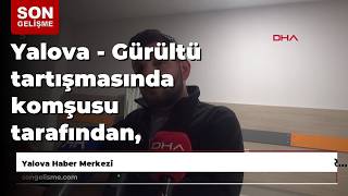 Yalova - Gürültü tartışmasında komşusu tarafından, kucağındaki 14 aylık bebeğiyle darbedildi