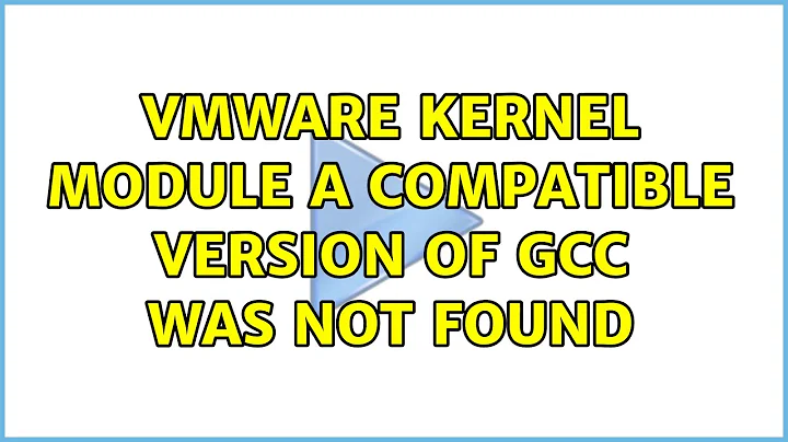 VMware kernel module: a compatible version of gcc was not found (6 Solutions!!)