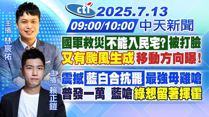 【🔴LIVE直播中】國軍救災"不能入民宅?"被打臉又有颱風生成移動方向曝!｜震撼"藍白合抗罷"最強母雞嗆普發一萬 藍嗆"綠想留著揮霍"｜林宸佑/賴正鎧 報新聞20250713 @中天新聞CtiNews