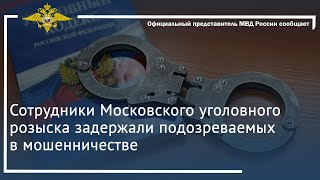 Ирина Волк: Сотрудники Московского уголовного розыска задержали подозреваемых в мошенничестве