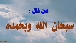 حديث  :  مَنْ قَالَ   سُبْحَانَ الله وَبِحَمْدِهِ ، في يَوْمٍ مائة مَرَّةٍ