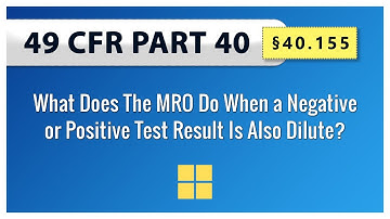 49 CFR Part 40:  40.155 What Does The MRO Do When a Negative or Positive Test Result Is Also Dilute?