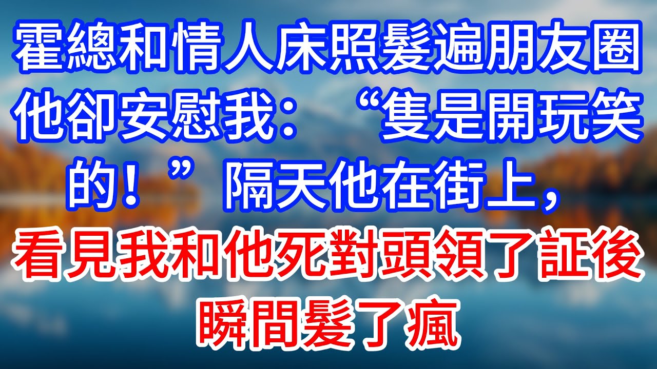 【完結】霍總和情人床照髮遍朋友圈，他卻安慰我：“隻是開玩笑的！”隔天他在街上，看見我和他死對頭領了証後瞬間髮了瘋 #為人處世 #生活經驗 #情感故事 #故事 #小說 #戀愛 #情感 #婚姻