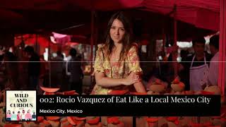 The Wild and Curious Podcast Episode 002: Rocio Vazquez of Eat Like a Local Mexico City