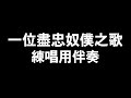 一位盡忠奴僕之歌 伴奏 一位盡忠奴僕之歌 伴奏