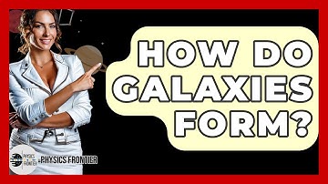 How Do Galaxies Form? - Physics Frontier