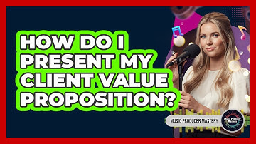 How Do I Present My Client Value Proposition?