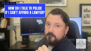 How do I talk to police if I can’t afford a lawyer?