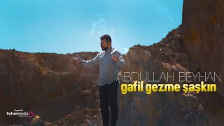 GAFİL GEZME ŞAŞKIN | Abdullah Beyhan