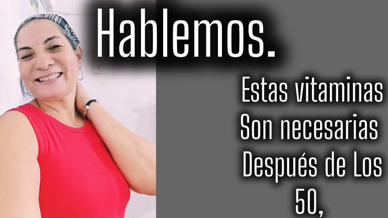 Hablemos. Vitaminas necesarias para después de Los 50. Aquí hablamos de todo.