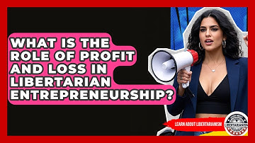 What Is The Role Of Profit And Loss In Libertarian Entrepreneurship? - Learn About Libertarianism