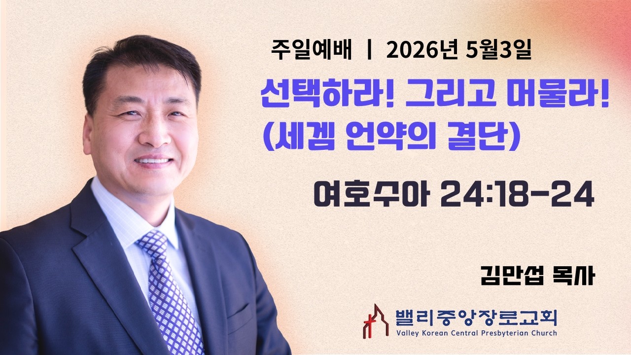 [주일예배] 선택하라! 그리고 머물라! (세겜 언약의 결단) (여호수아 24:18-24) | 밸리중앙장로교회 | 김만섭 목사 | 5.3.26