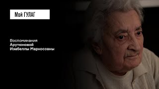 Арутюнова И.М.: «Папа даже решил покончить с собой» | фильм #231 МОЙ ГУЛАГ