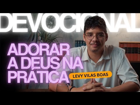 ADORAR A DEUS NA PRÁTICA - Levy Vilas Boas | Devocional Adoração Central #002