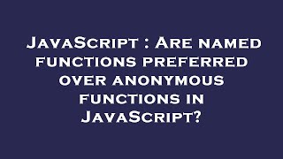 JavaScript : Are named functions preferred over anonymous functions in JavaScript
