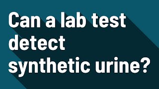 Can a lab test detect synthetic urine?