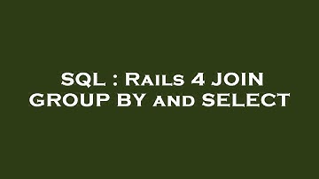 SQL : Rails 4 JOIN GROUP BY and SELECT