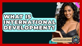 What Is International Development? - The College Explorer