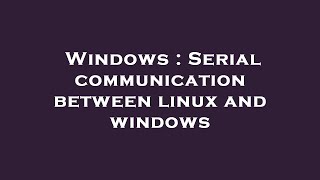 Windows : Serial communication between linux and windows