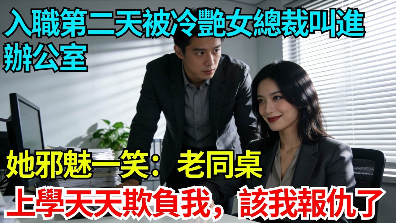 入職第二天被冷艷女總裁叫進辦公室，她邪魅一笑：老同桌，上學天天欺負我，該我報仇了【奇人社會誌】#完結爽文#職場故事#情感故事#總裁小說#女总裁系列#先婚后爱