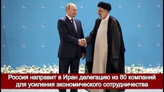 Россия направит в Иран делегацию из 80 компаний для усиления экономического сотрудничества