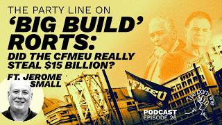 The Party Line on the 'Big Build' Rorts: did the CFMEU really steal $15 billion? ft. Jerome Small