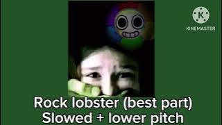 Rock lobster - best part - Slowed   lower pitch. (“Motion in the ocean, oo~ aa~”)