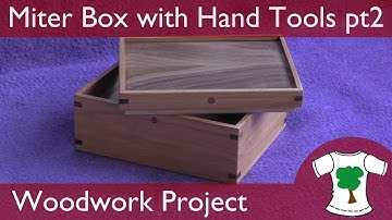 Woodwork Project: Mitered Corner Box - Using Hand Tools Only - Part 2