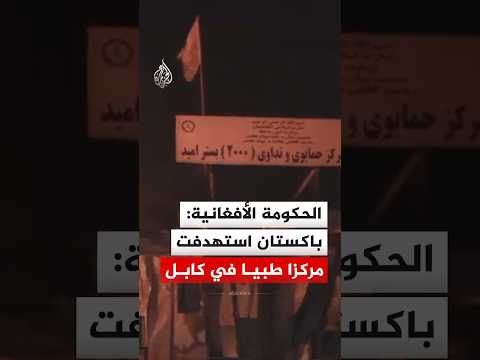 الحكومة الأفغانية: غارة جوية باكستانية استهدفت مركزا طبيا في العاصمة كابل