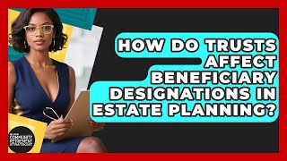 How Do Trusts Affect Beneficiary Designations In Estate Planning?