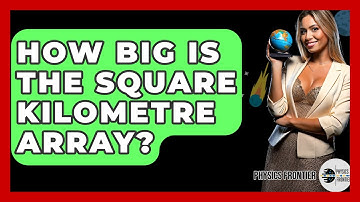 How Big Is The Square Kilometre Array? - Physics Frontier