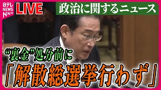 【ライブ】『“政治とカネ”～政治に関するニュース』岸田首相“裏金”処分前に ｢解散総選挙行わず｣ ──ニュースまとめライブ（日テレNEWS LIVE）