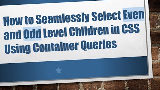 How to Seamlessly Select Even and Odd Level Children in CSS Using Container Queries