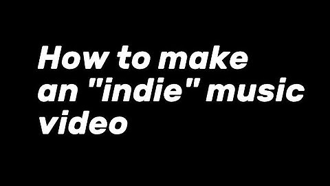 How to Make an Indie Music Video